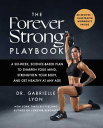 Icon image The Forever StrongTM PLAYBOOK: A Six-Week, Science-Based Plan to Sharpen Your Mind, Strengthen Your Body, and Get Healthy at Any Age