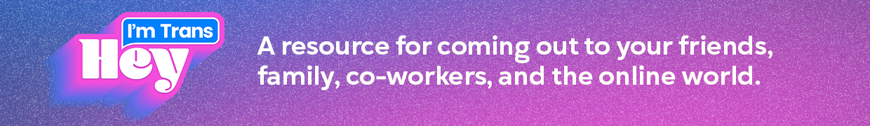 Text image with "Hey I'm Trans" in stylized white and blue lettering, above the text "A resource for coming out to your friends, family, co-workers, and the online world." on a gradient blue and pink background.